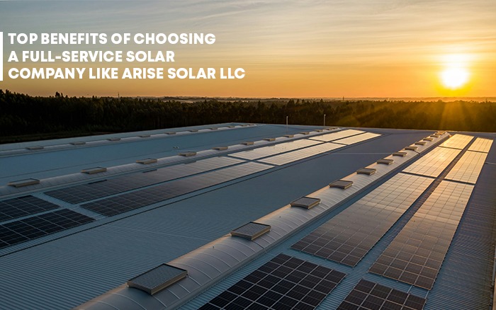 Top Benefits of Choosing a Full-Service Solar Company Like Arise Solar LLC